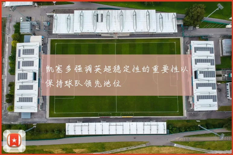 凯塞多强调英超稳定性的重要性以保持球队领先地位