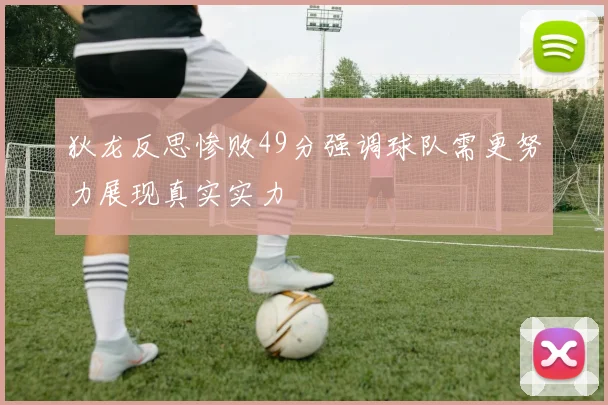 狄龙反思惨败49分强调球队需更努力展现真实实力