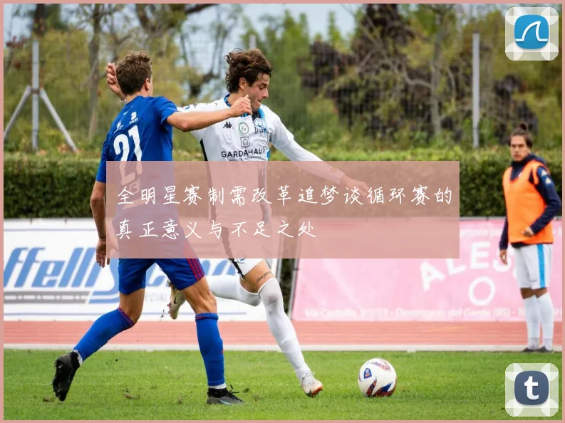 全明星赛制需改革追梦谈循环赛的真正意义与不足之处