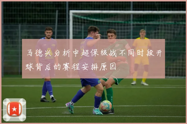 马德兴分析中超保级战不同时段开球背后的赛程安排原因