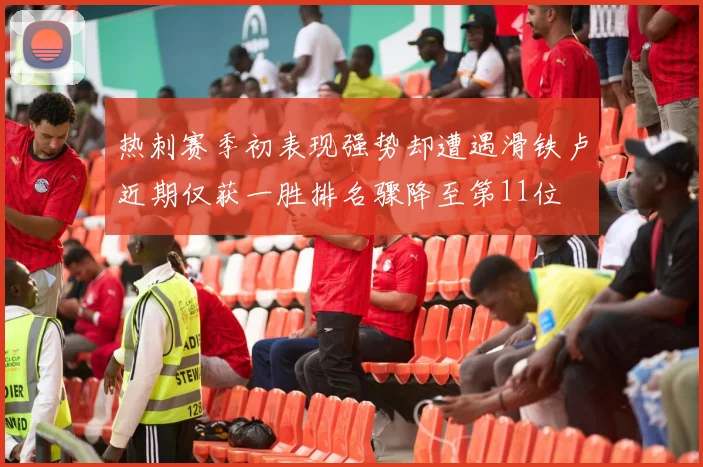 热刺赛季初表现强势却遭遇滑铁卢近期仅获一胜排名骤降至第11位
