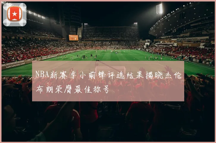 NBA新赛季小前锋评选结果揭晓杰伦布朗荣膺最佳称号