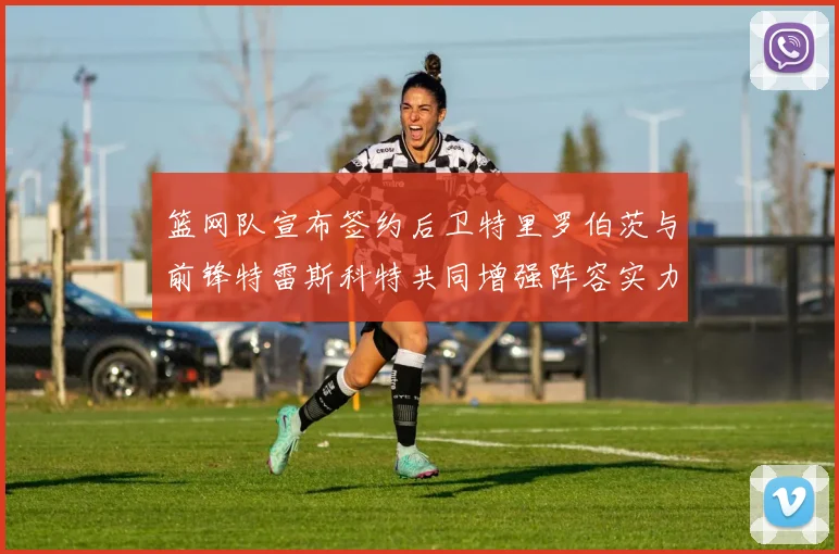 篮网队宣布签约后卫特里罗伯茨与前锋特雷斯科特共同增强阵容实力